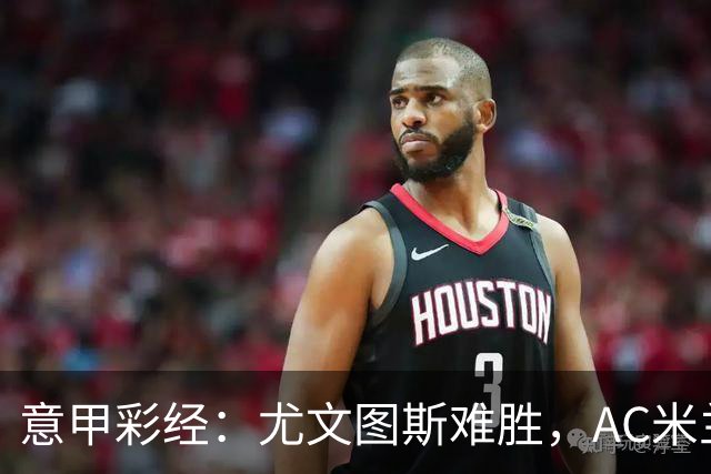 意甲彩经：尤文图斯难胜，AC米兰反弹